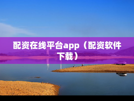 配资在线平台app（配资软件下载）