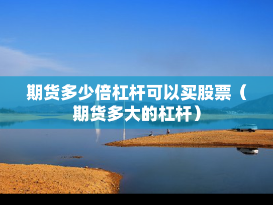 期货多少倍杠杆可以买股票（期货多大的杠杆）