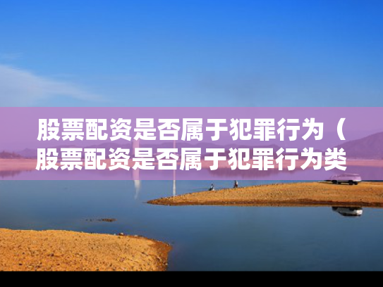 股票配资是否属于犯罪行为（股票配资是否属于犯罪行为类型）