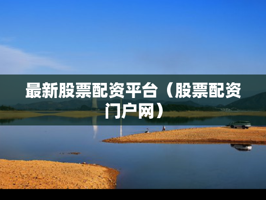 最新股票配资平台（股票配资门户网）
