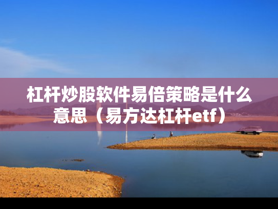 杠杆炒股软件易倍策略是什么意思（易方达杠杆etf）