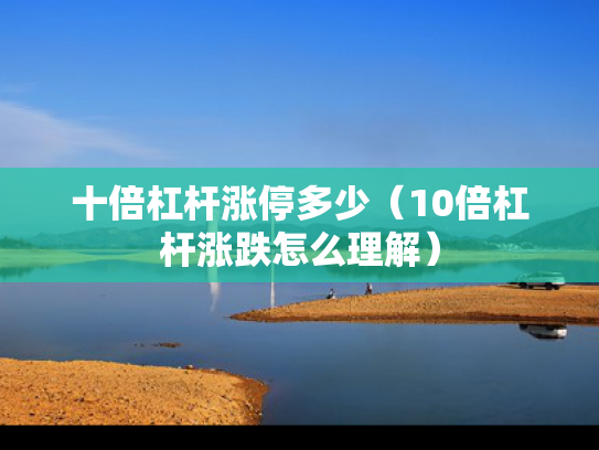 十倍杠杆涨停多少（10倍杠杆涨跌怎么理解）