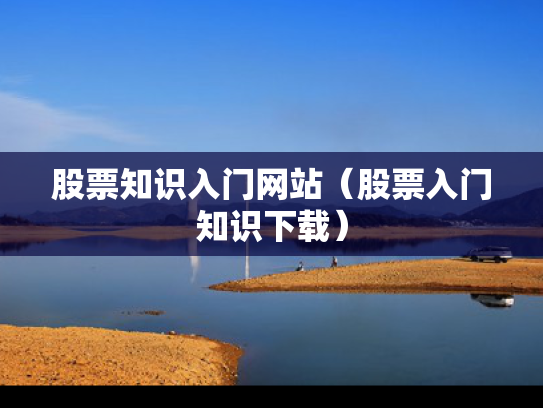 股票知识入门网站（股票入门知识下载）