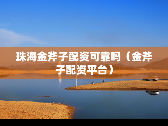 珠海金斧子配资可靠吗（金斧子配资平台）