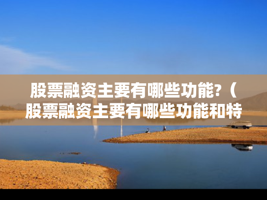 股票融资主要有哪些功能?（股票融资主要有哪些功能和特点）