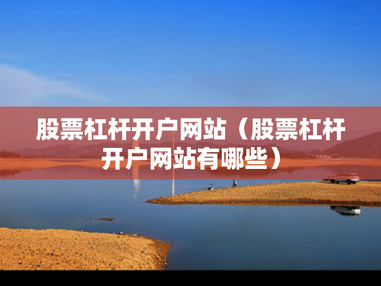 股票杠杆开户网站（股票杠杆开户网站有哪些）