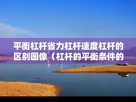 平衡杠杆省力杠杆速度杠杆的区别图像（杠杆的平衡条件的视频）