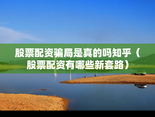 股票配资骗局是真的吗知乎（股票配资有哪些新套路）