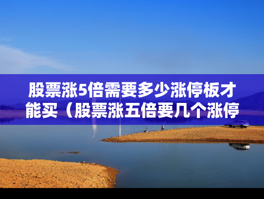 股票涨5倍需要多少涨停板才能买（股票涨五倍要几个涨停）