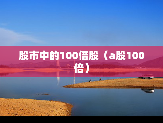 股市中的100倍股（a股100倍）