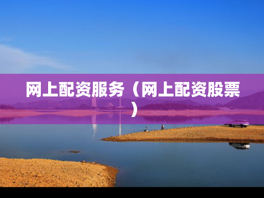 网上配资服务（网上配资股票）