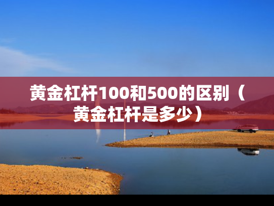 黄金杠杆100和500的区别（黄金杠杆是多少）