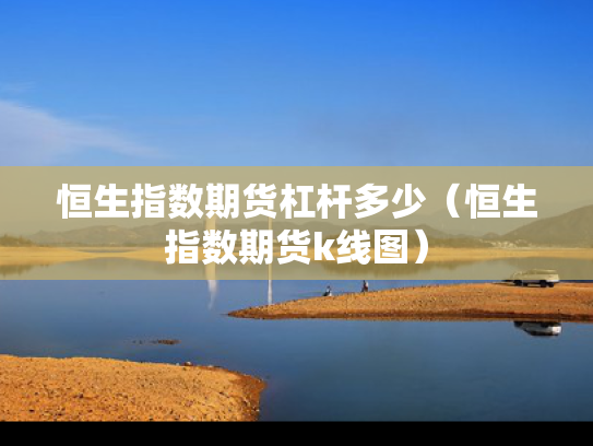 恒生指数期货杠杆多少（恒生指数期货k线图）