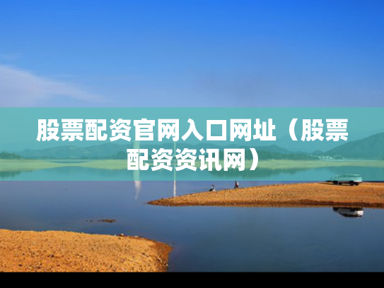 股票配资官网入口网址（股票配资资讯网）