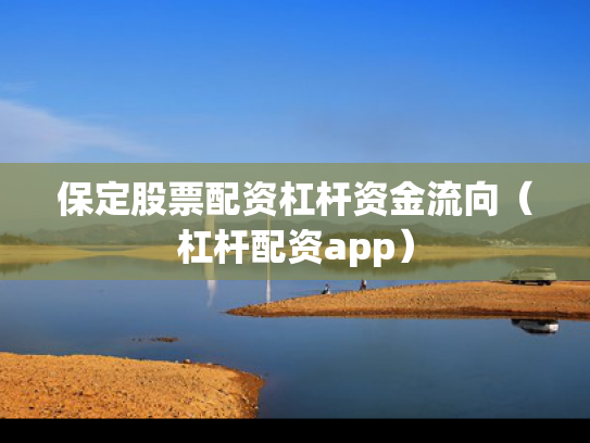 保定股票配资杠杆资金流向（杠杆配资app）