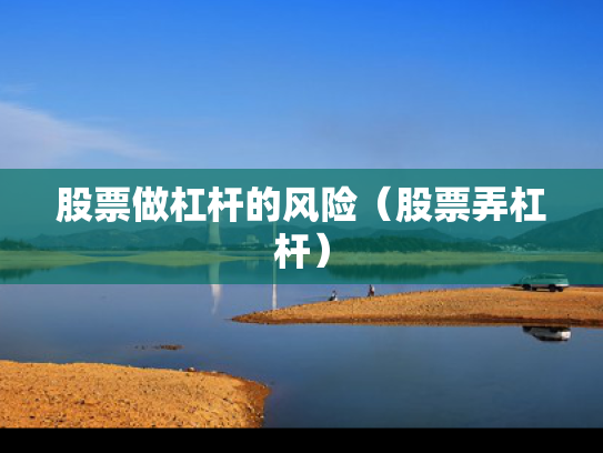 股票做杠杆的风险（股票弄杠杆）