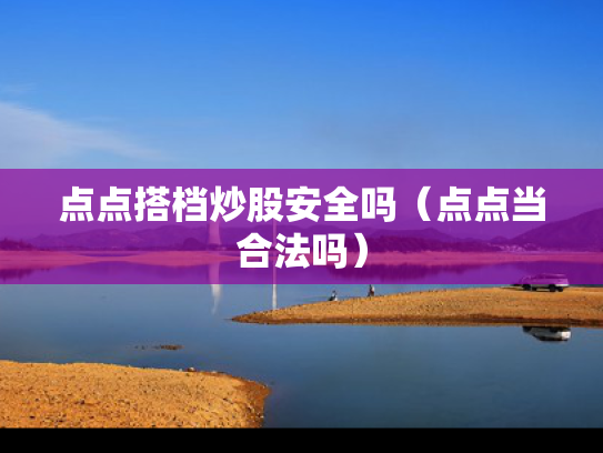 点点搭档炒股安全吗（点点当合法吗）