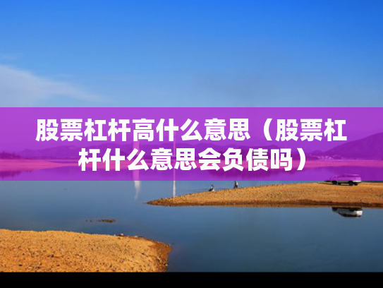 股票杠杆高什么意思（股票杠杆什么意思会负债吗）