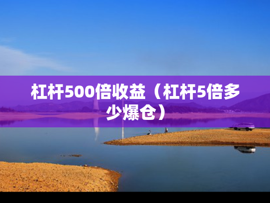 杠杆500倍收益（杠杆5倍多少爆仓）