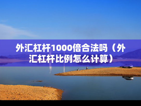外汇杠杆1000倍合法吗（外汇杠杆比例怎么计算）