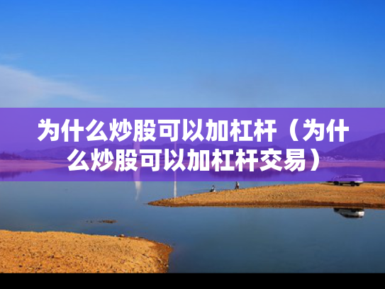 为什么炒股可以加杠杆（为什么炒股可以加杠杆交易）