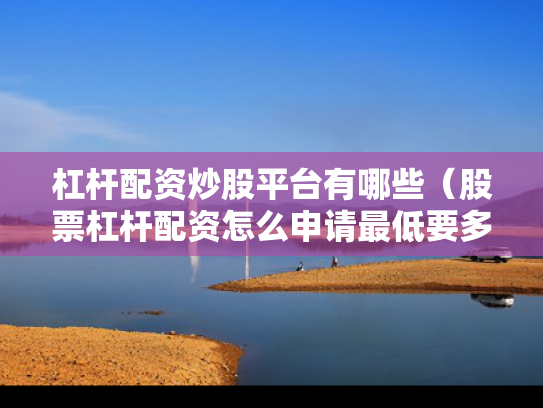 杠杆配资炒股平台有哪些（股票杠杆配资怎么申请最低要多少钱）