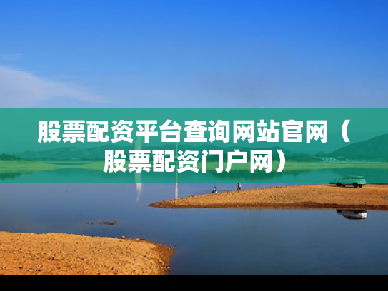 股票配资平台查询网站官网（股票配资门户网）