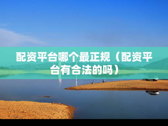 配资平台哪个最正规（配资平台有合法的吗）