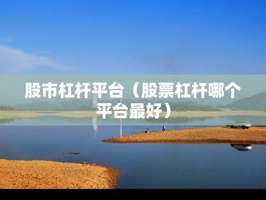股市杠杆平台（股票杠杆哪个平台最好）