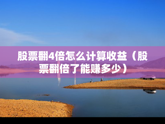 股票翻4倍怎么计算收益（股票翻倍了能赚多少）