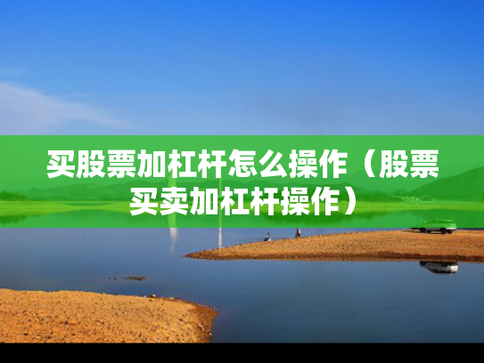 买股票加杠杆怎么操作（股票买卖加杠杆操作）