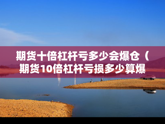 期货十倍杠杆亏多少会爆仓（期货10倍杠杆亏损多少算爆仓）