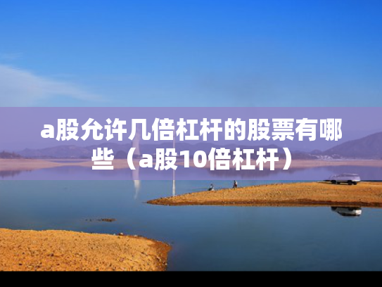 a股允许几倍杠杆的股票有哪些（a股10倍杠杆）
