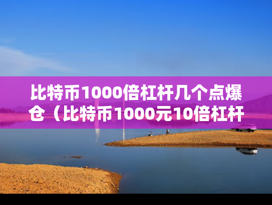 比特币1000倍杠杆几个点爆仓（比特币1000元10倍杠杆爆仓亏多少钱）