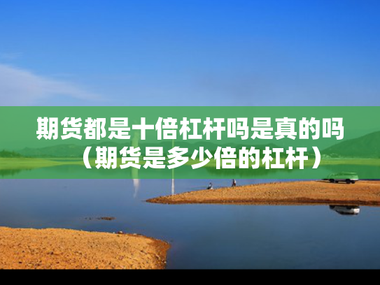 期货都是十倍杠杆吗是真的吗（期货是多少倍的杠杆）