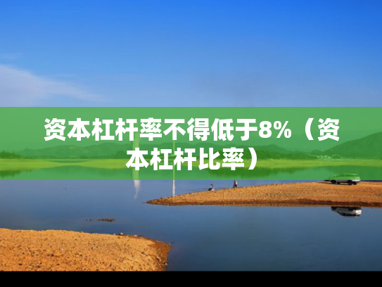 资本杠杆率不得低于8%（资本杠杆比率）