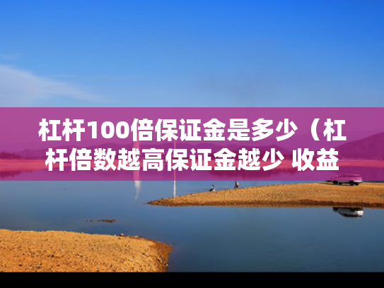 杠杆100倍保证金是多少（杠杆倍数越高保证金越少 收益一样）