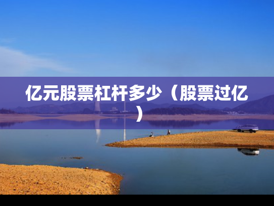 亿元股票杠杆多少（股票过亿）