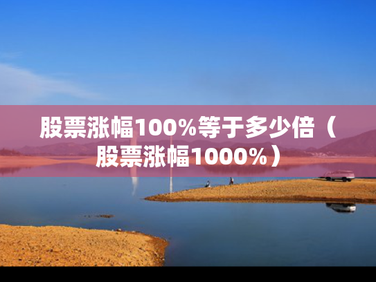 股票涨幅100%等于多少倍（股票涨幅1000%）