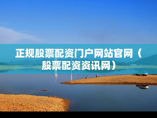正规股票配资门户网站官网（股票配资资讯网）