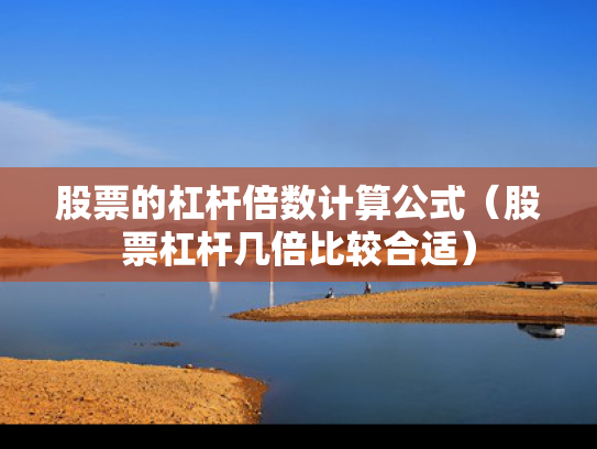 股票的杠杆倍数计算公式（股票杠杆几倍比较合适）