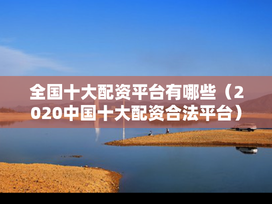 全国十大配资平台有哪些（2020中国十大配资合法平台）