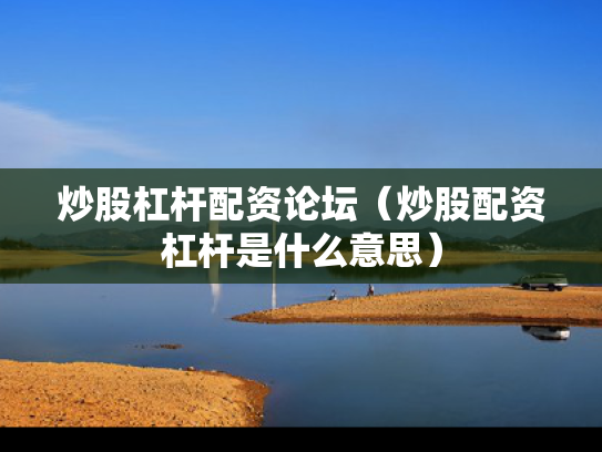 炒股杠杆配资论坛（炒股配资杠杆是什么意思）