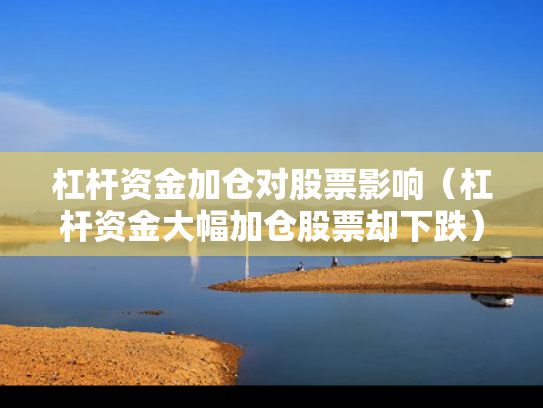 杠杆资金加仓对股票影响（杠杆资金大幅加仓股票却下跌）