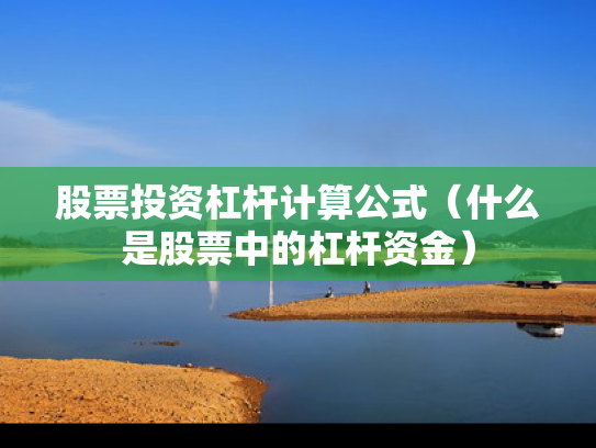 股票投资杠杆计算公式（什么是股票中的杠杆资金）