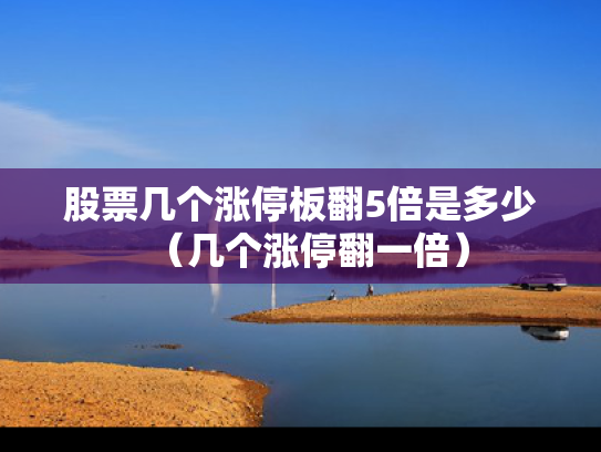 股票几个涨停板翻5倍是多少（几个涨停翻一倍）