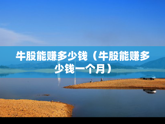 牛股能赚多少钱（牛股能赚多少钱一个月）