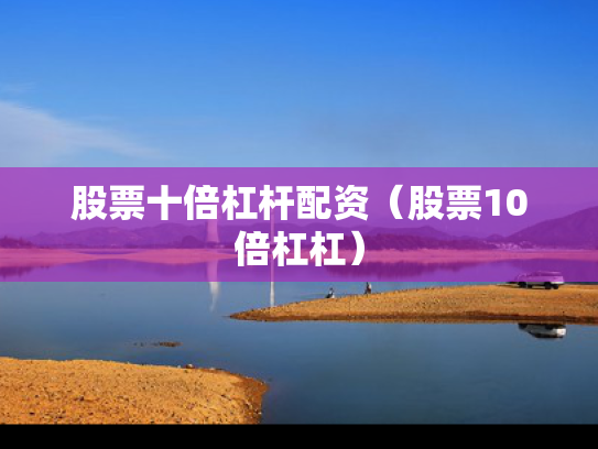 股票十倍杠杆配资（股票10倍杠杠）