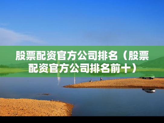 股票配资官方公司排名（股票配资官方公司排名前十）