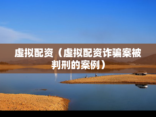 虚拟配资（虚拟配资诈骗案被判刑的案例）